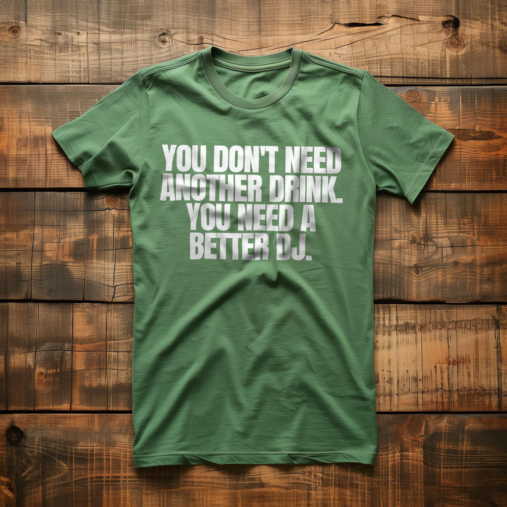 You Don't Need Another Drink. You Need a Better DJ T-Shirt – Regular Green