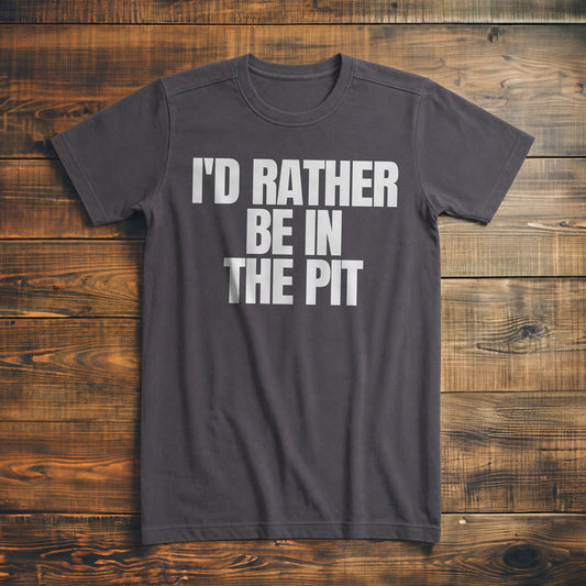 I'd Rather Be in the Pit - T-Shirt