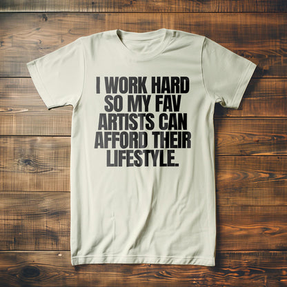 I Work Hard So My Fav Artists Can Afford Their Lifestyle T-Shirt