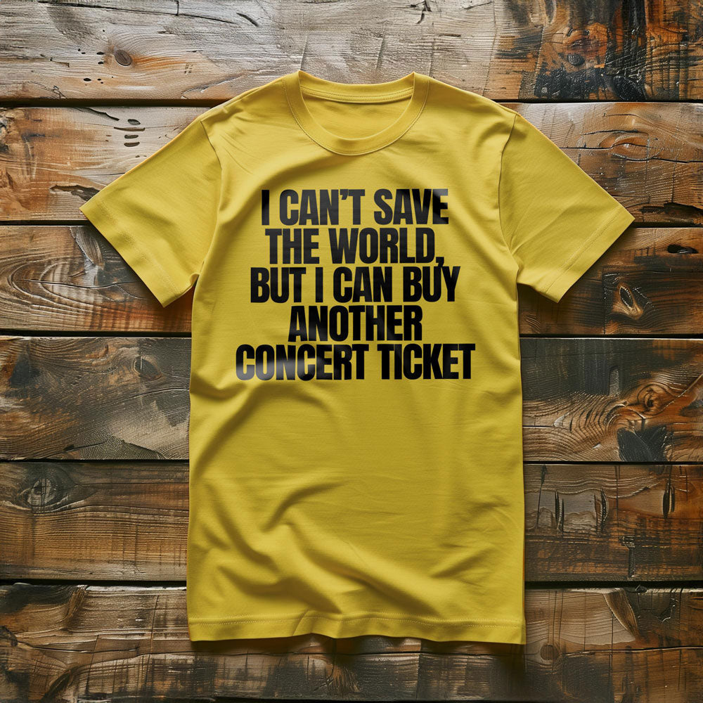 I Can't Save the World, But I Can Buy Another Concert Ticket - T-Shirt