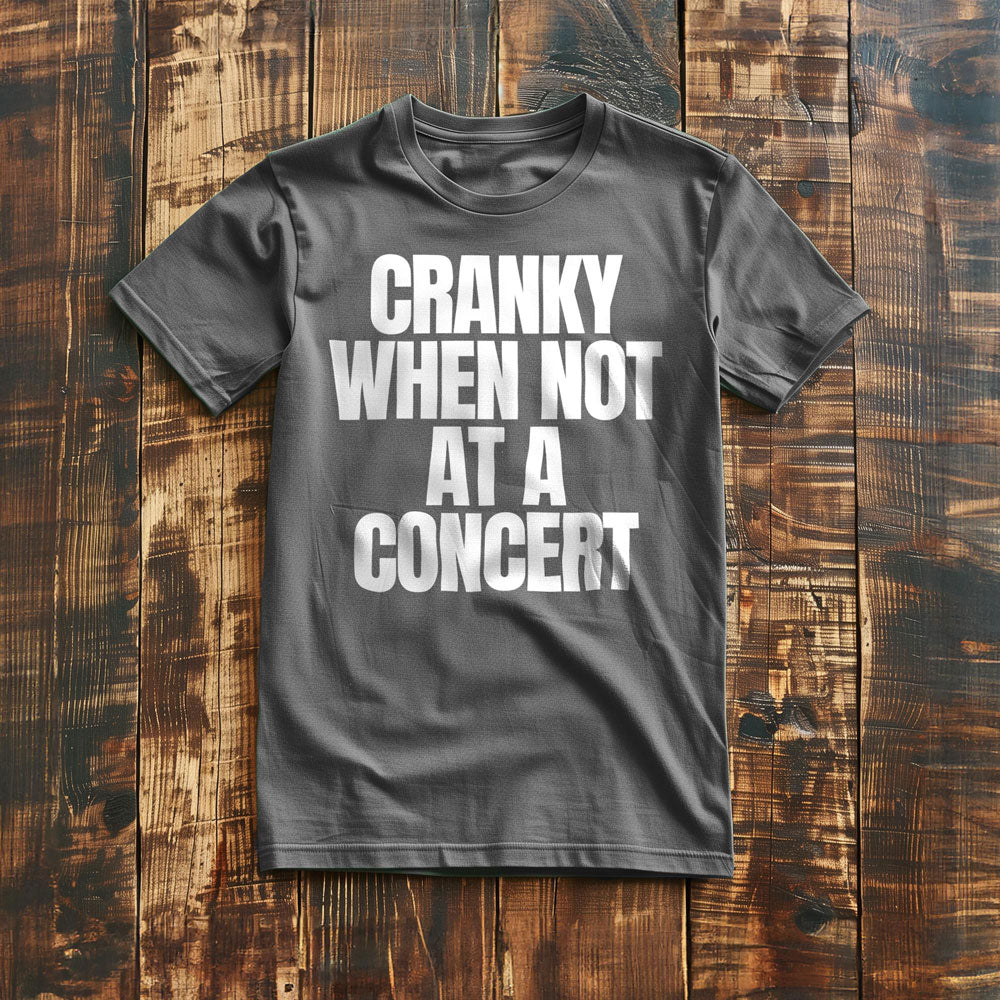 Cranky When Not at a Concert - T-Shirt