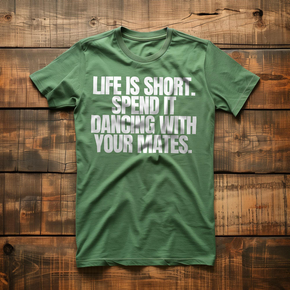 Life Is Short. Spend It Dancing with Your Mates T-Shirt – Regular Green