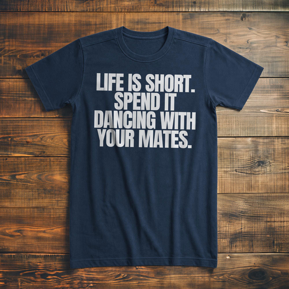 Life Is Short. Spend It Dancing with Your Mates T-Shirt – Premium Navy
