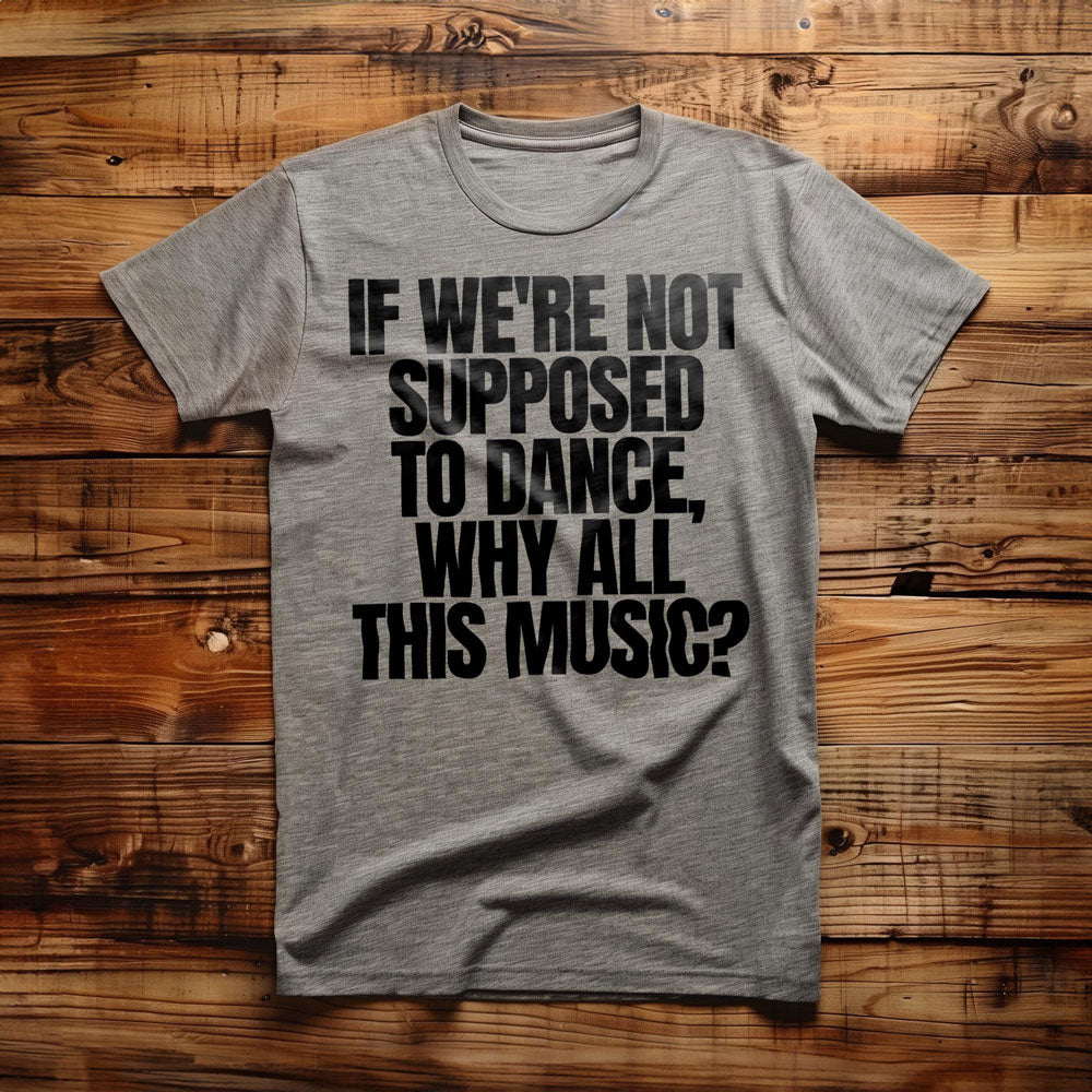 If We're Not Supposed to Dance, Why All This Music? T-Shirt – Regular Athletic Heather