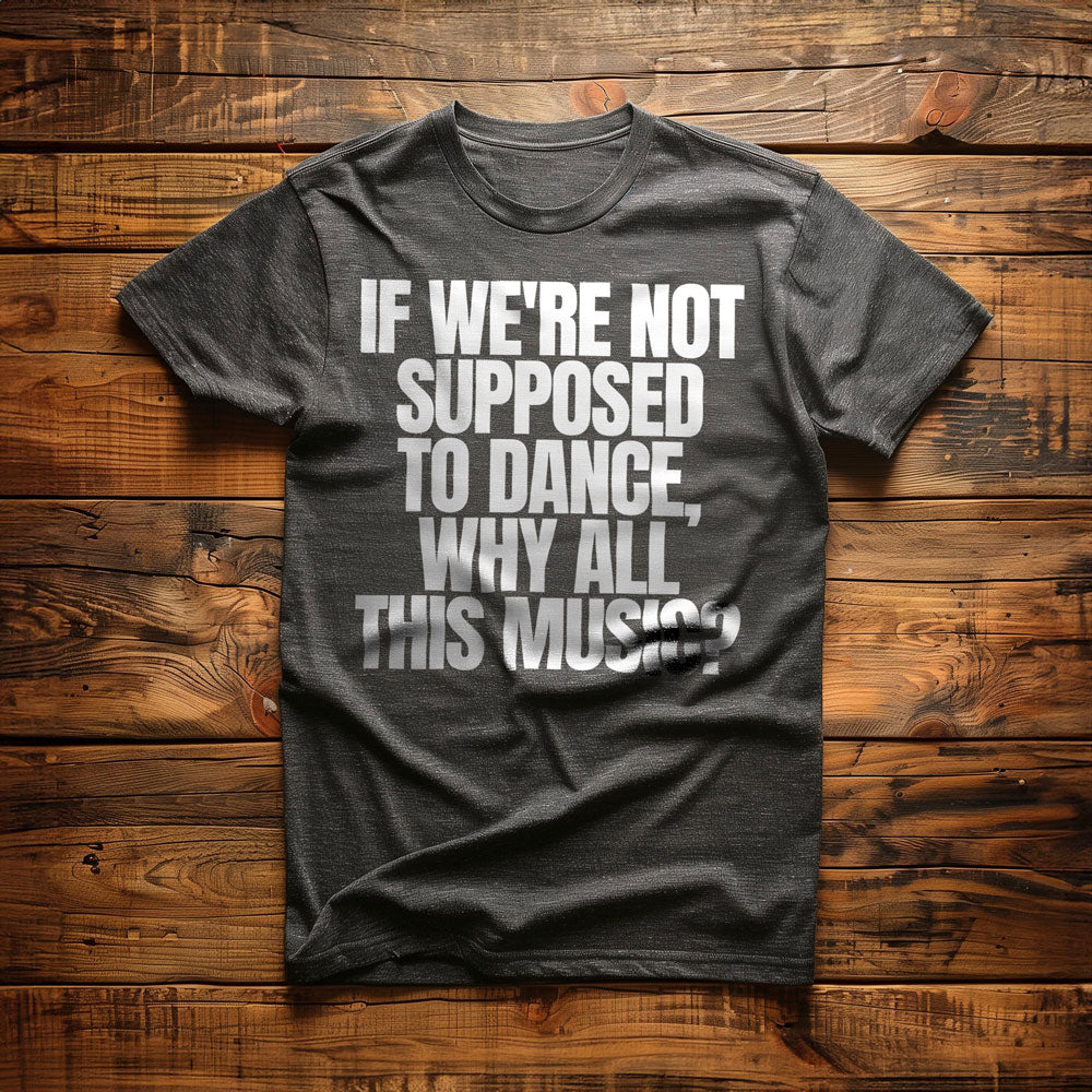 If We're Not Supposed to Dance, Why All This Music? T-Shirt – Regular Dark Grey Heather
