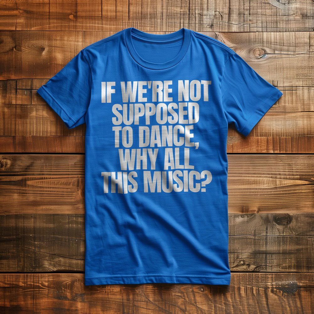 If We're Not Supposed to Dance, Why All This Music? T-Shirt – Regular True Royal