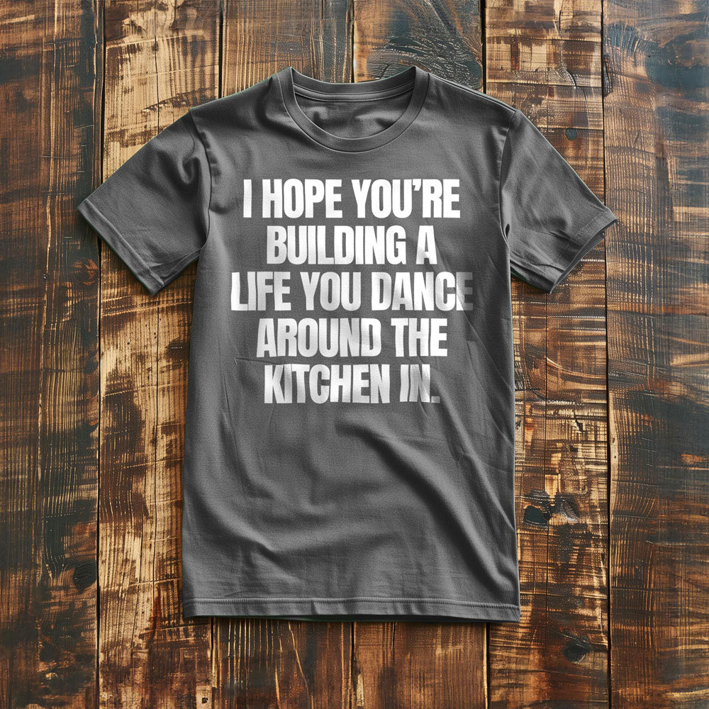 I Hope You're Building a Life You Dance Around the Kitchen In T-Shirt – Regular Asphalt