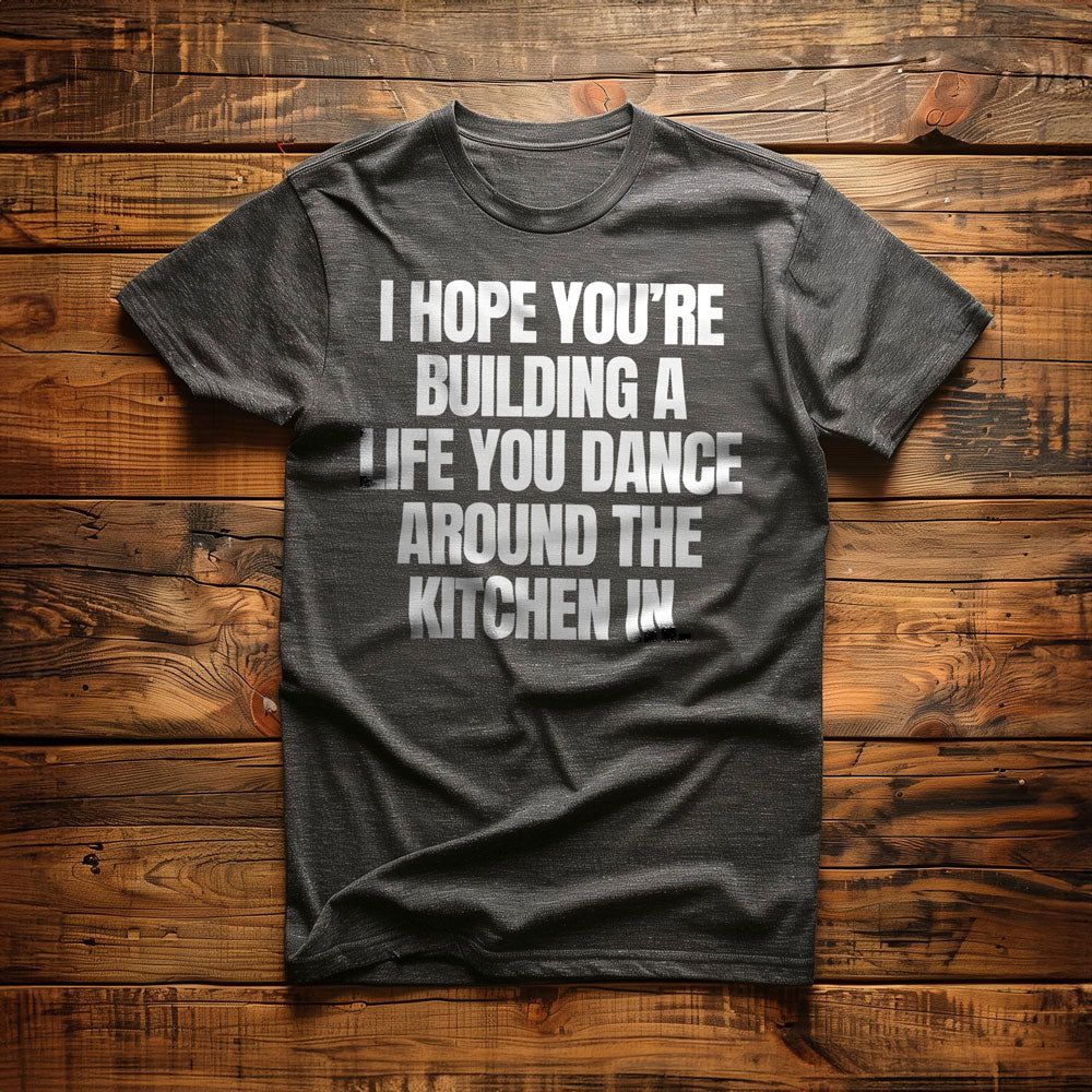 I Hope You're Building a Life You Dance Around the Kitchen In T-Shirt – Regular Dark Grey Heather