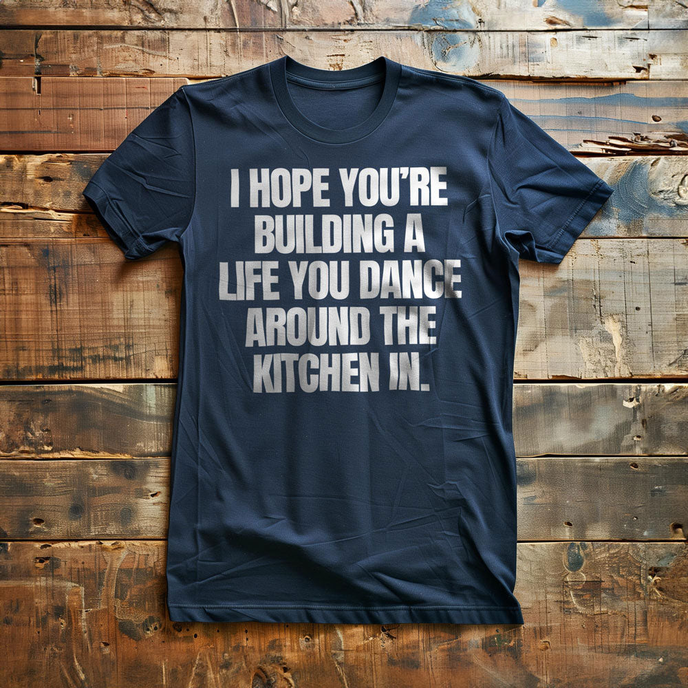 I Hope You're Building a Life You Dance Around the Kitchen In T-Shirt – Regular Navy