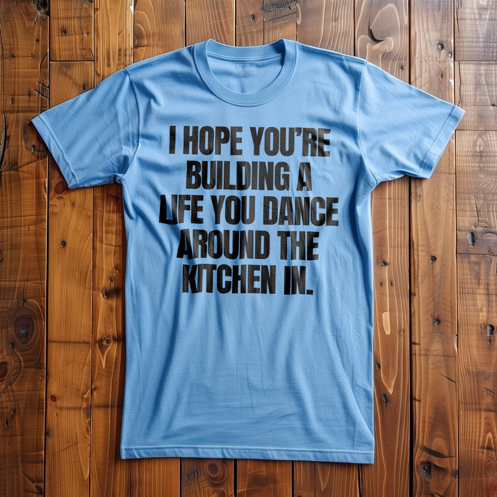I Hope You're Building a Life You Dance Around the Kitchen In T-Shirt – Regular Ocean Blue