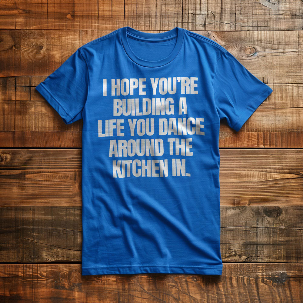 I Hope You're Building a Life You Dance Around the Kitchen In T-Shirt – Regular True Royal