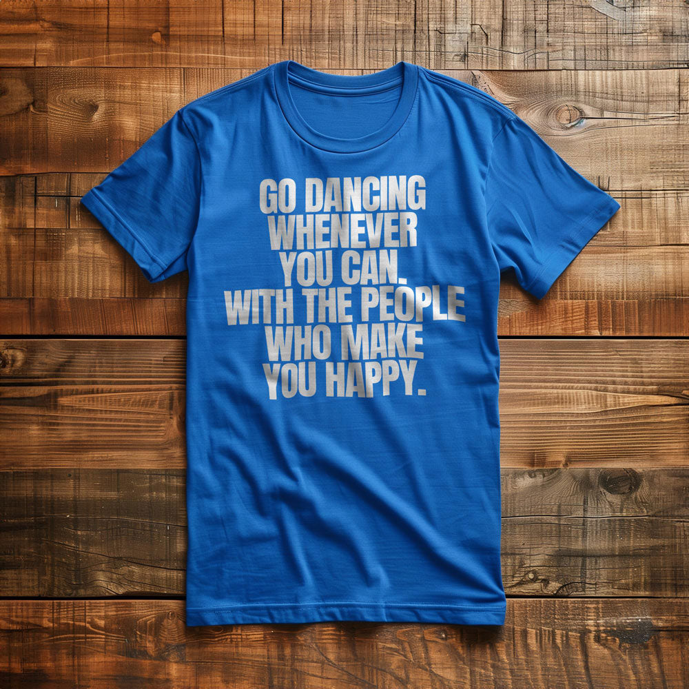 Go Dancing Whenever You Can. With the People Who Make You Happy T-Shirt – Regular True Royal