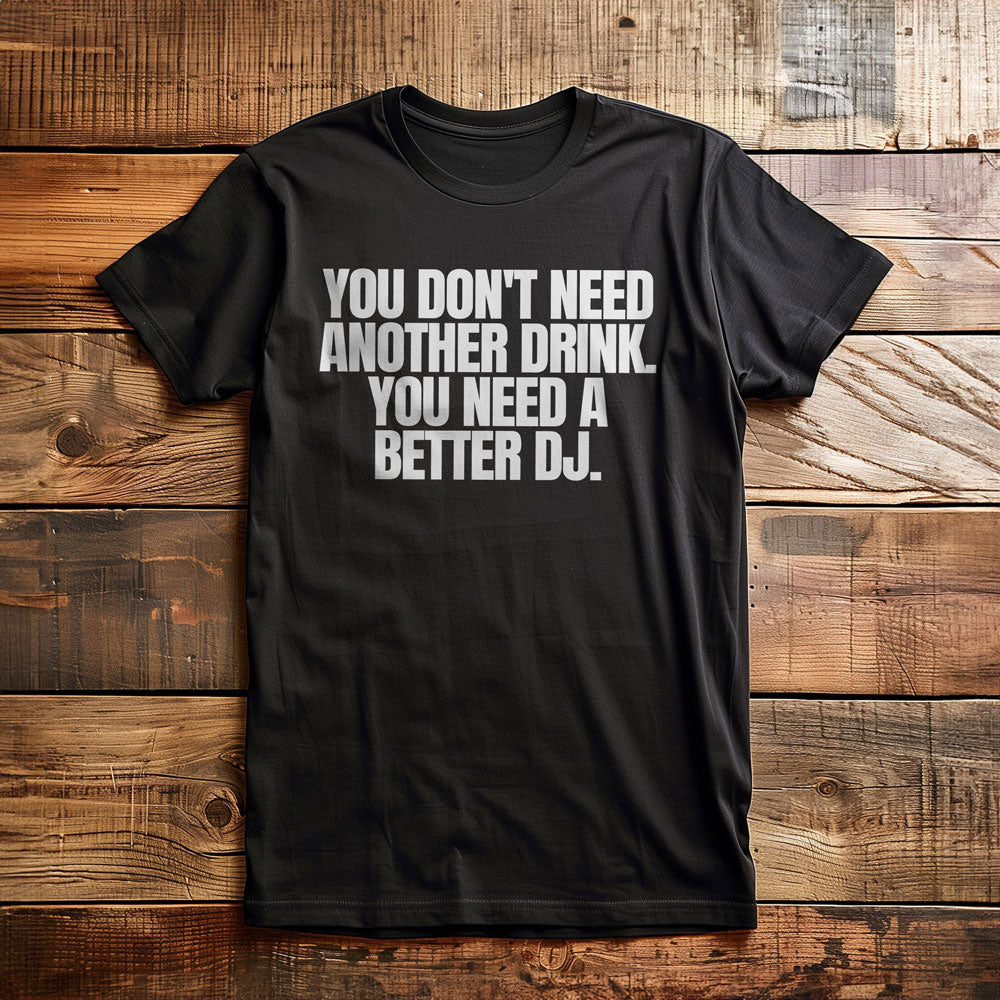 You Don't Need Another Drink. You Need a Better DJ T-Shirt – Regular Black