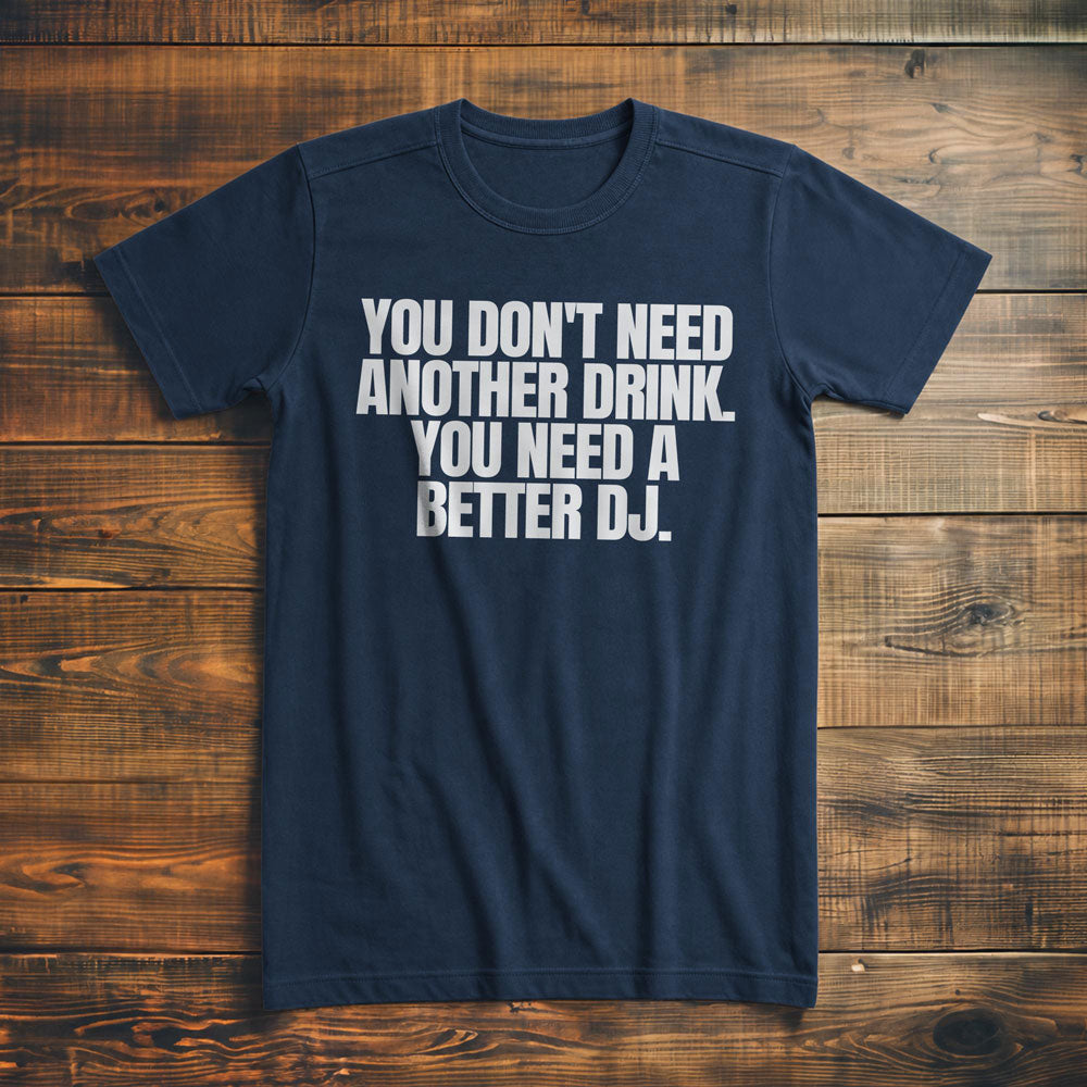 You Don't Need Another Drink. You Need a Better DJ T-Shirt – Premium Navy