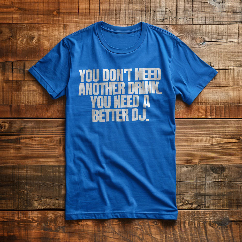 You Don't Need Another Drink. You Need a Better DJ T-Shirt – Regular True Royal