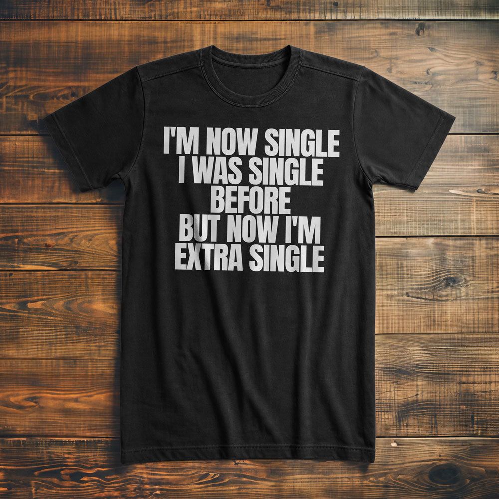 I'm Now Single I Was Single Before But Now I'm Extra Single T-Shirt