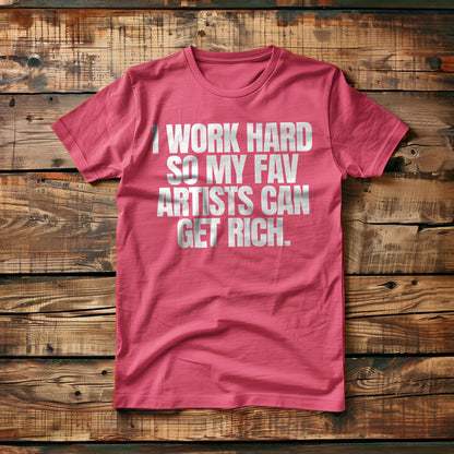 I Work Hard So My Fav Artists Can Get Rich. - T-Shirt