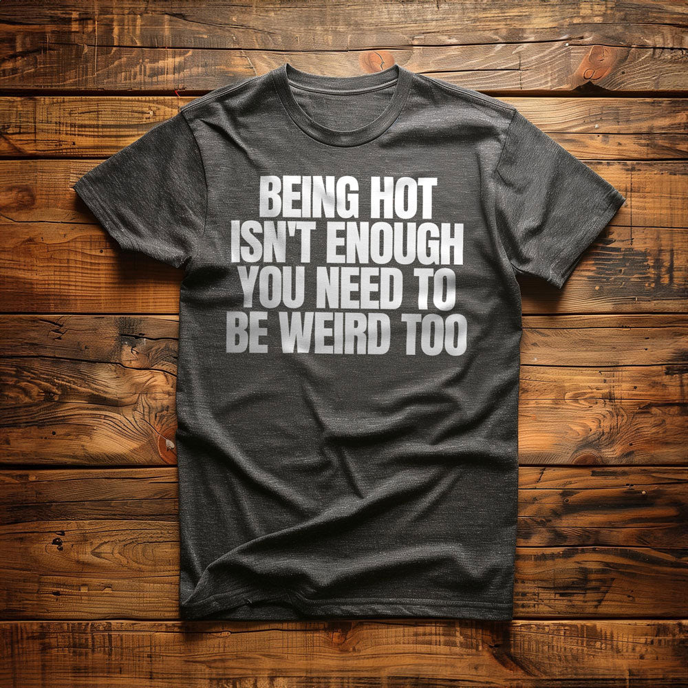 Being Hot Isn't Enough You Need to Be Weird Too T-Shirt – Regular Dark Grey Heather