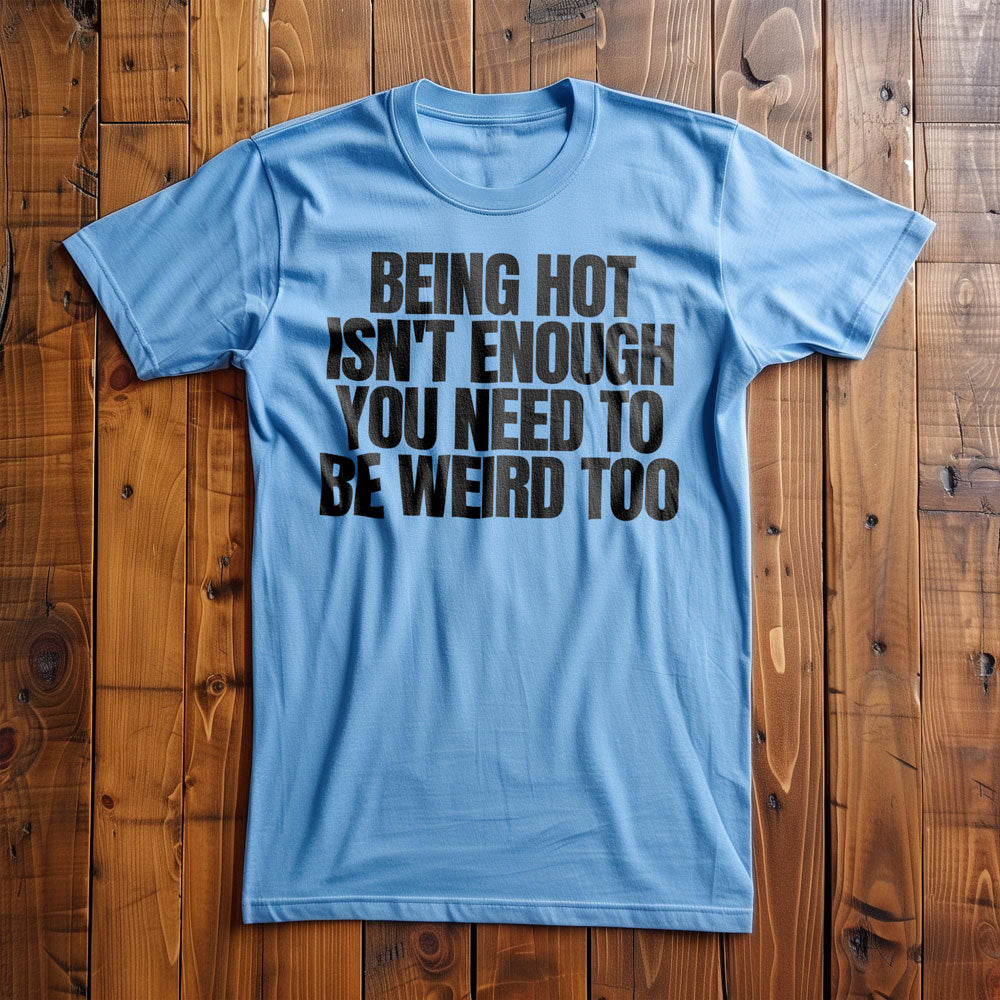 Being Hot Isn't Enough You Need to Be Weird Too T-Shirt – Regular Ocean Blue
