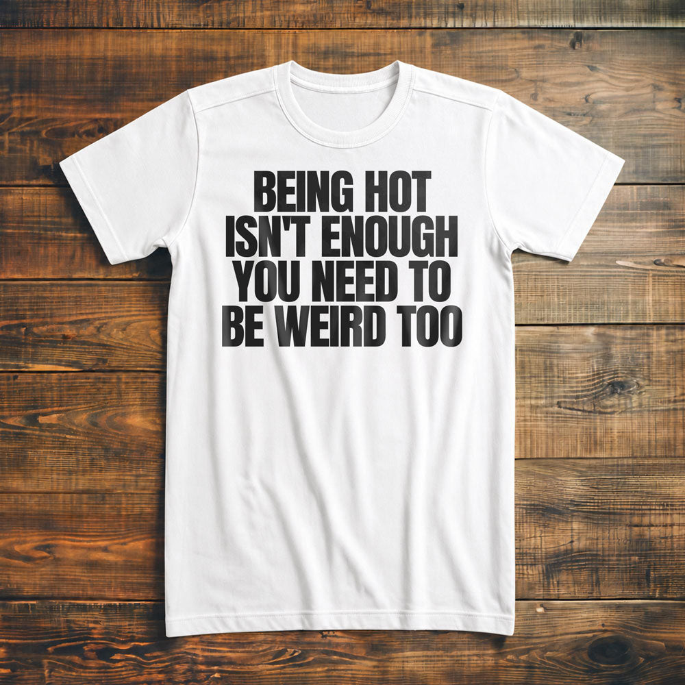 Being Hot Isn't Enough You Need to Be Weird Too T-Shirt – Premium Vintage White