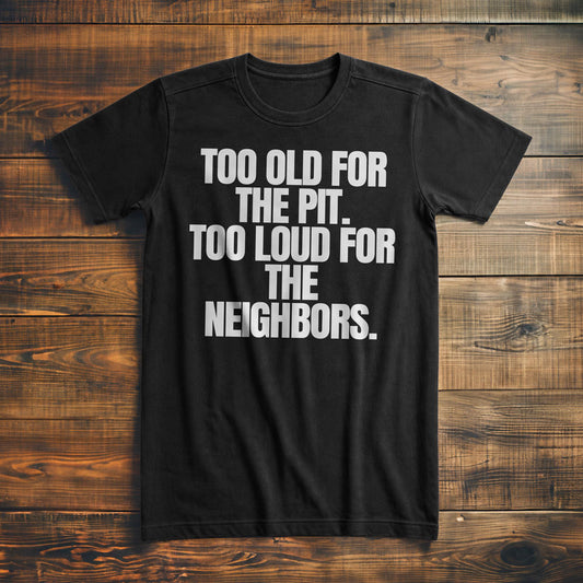 Too Old for the Pit. Too Loud for the Neighbors T-Shirt