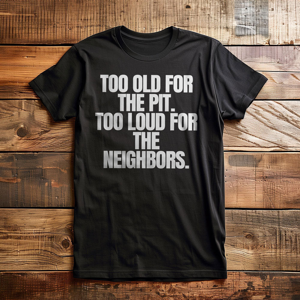 Too Old for the Pit. Too Loud for the Neighbors T-Shirt – Regular Black