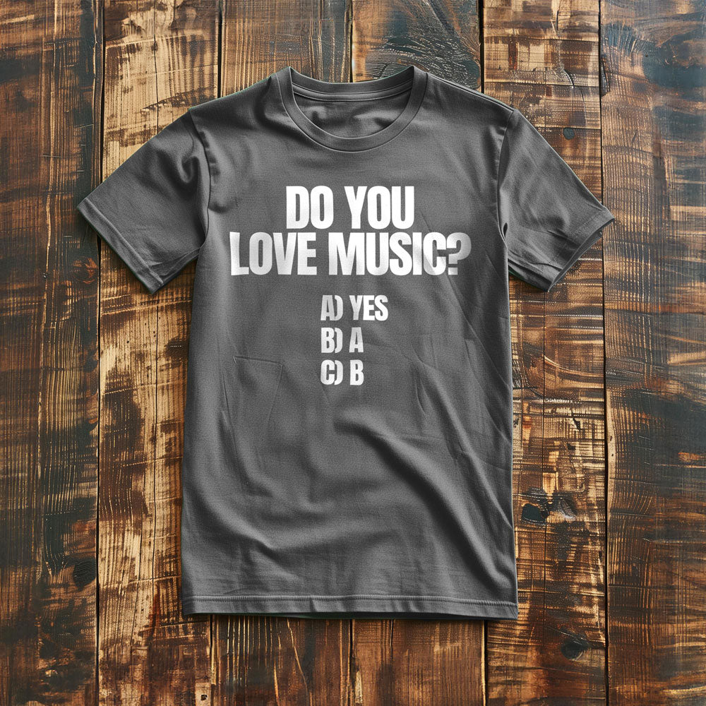 Do You Love Music? A) Yes B) A C) B - T-Shirt