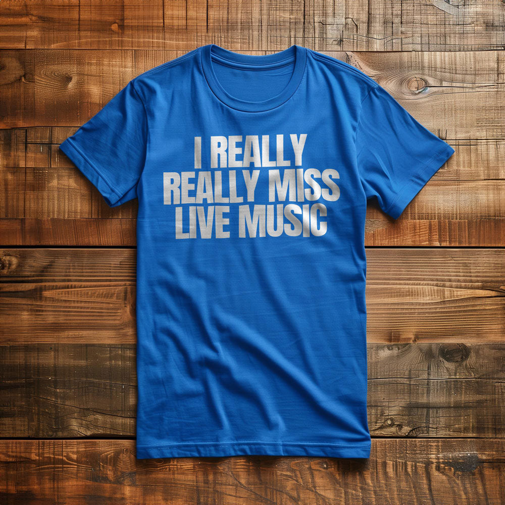 I Really Really Miss Live Music - T-Shirt