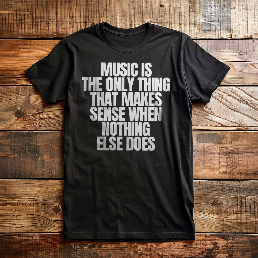 Music Is the Only Thing That Makes Sense When Nothing Else Does T-Shirt – Regular Black