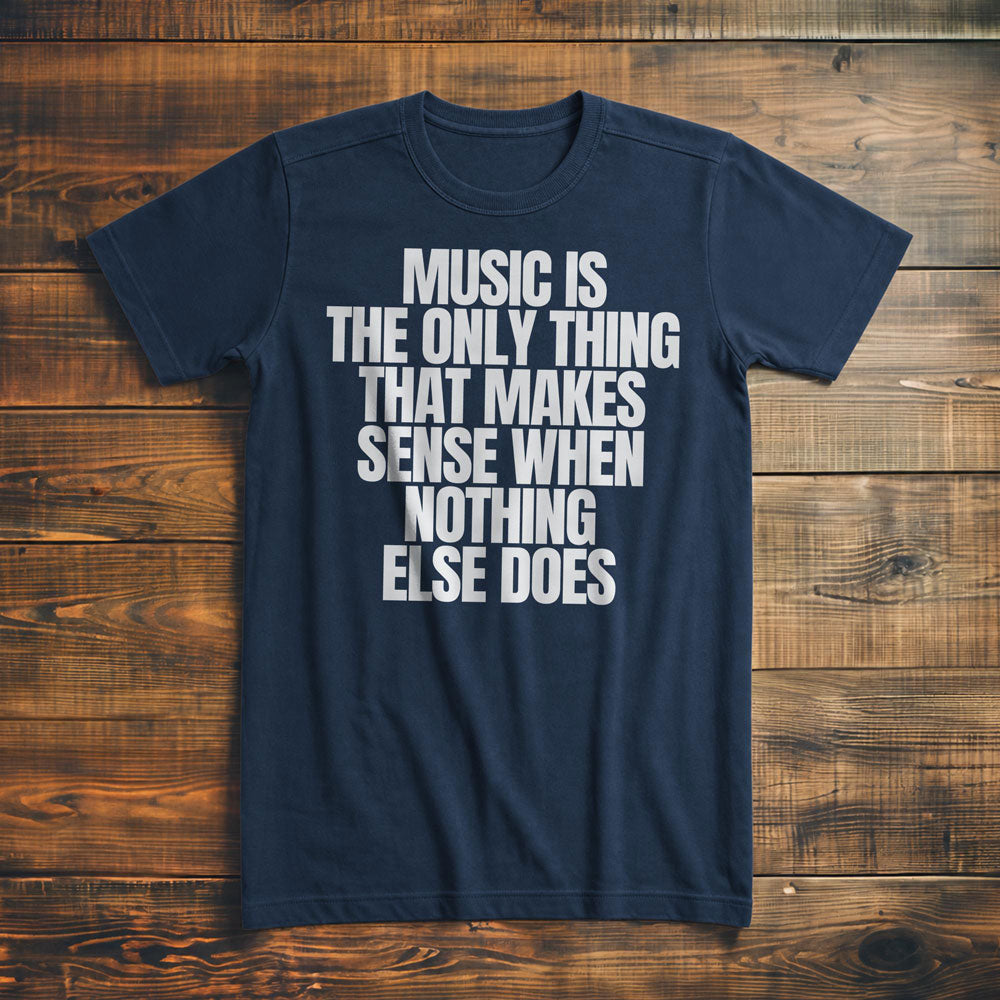 Music Is the Only Thing That Makes Sense When Nothing Else Does T-Shirt – Premium Navy