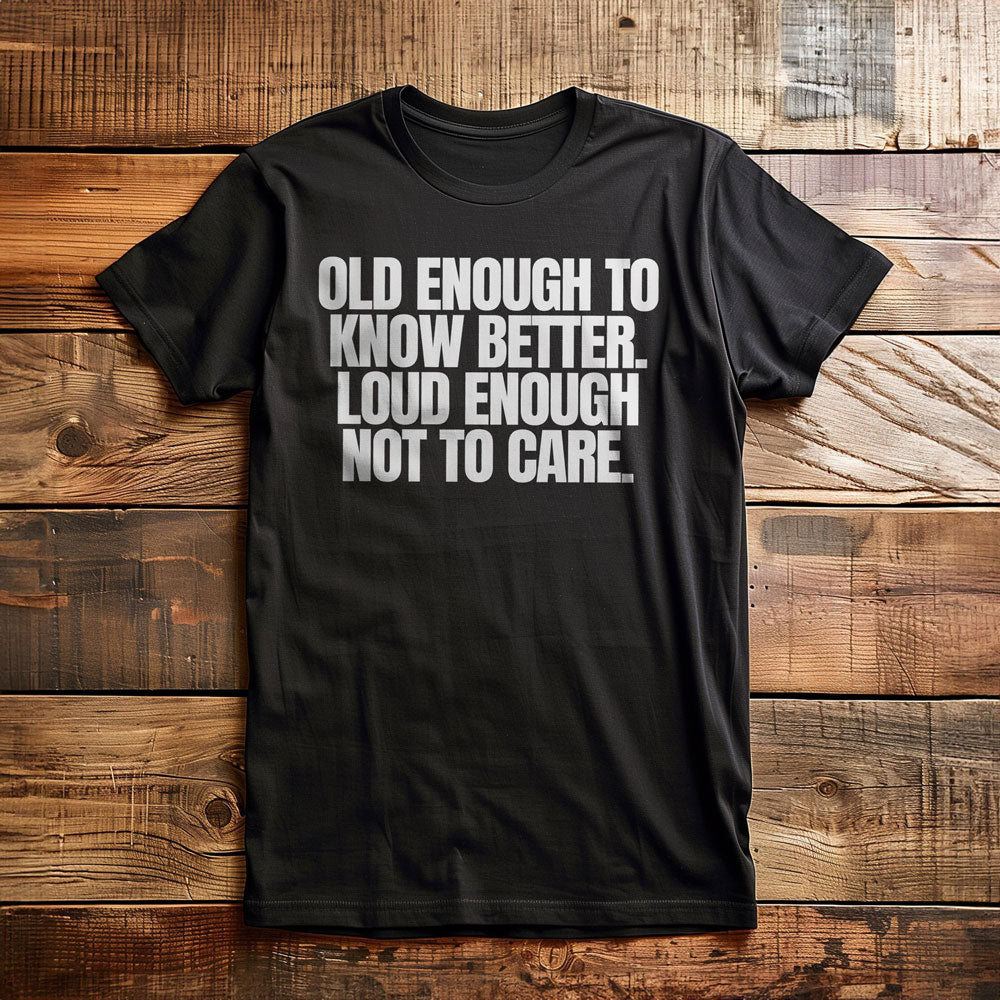 Old Enough to Know Better. Loud Enough Not to Care T-Shirt – Regular Black
