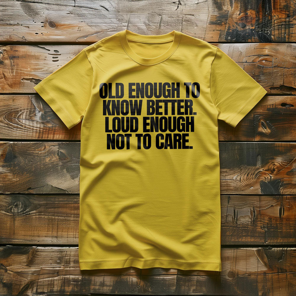 Old Enough to Know Better. Loud Enough Not to Care T-Shirt – Regular Yellow