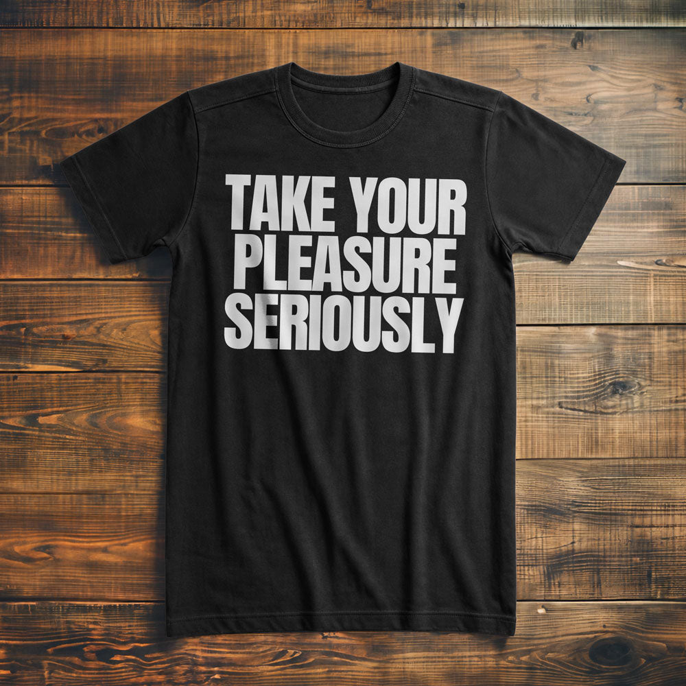 Take Your Pleasure Seriously T-Shirt