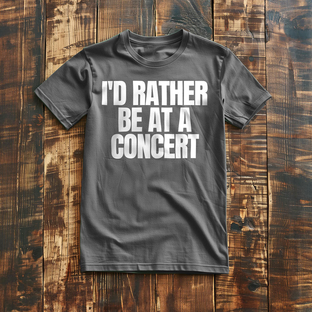 I'd Rather Be at a Concert - T-Shirt