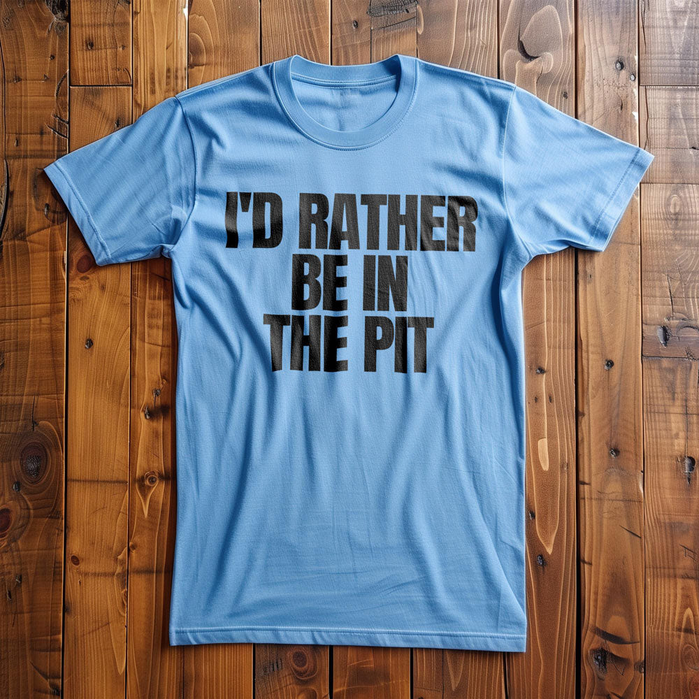 I'd Rather Be in the Pit - T-Shirt