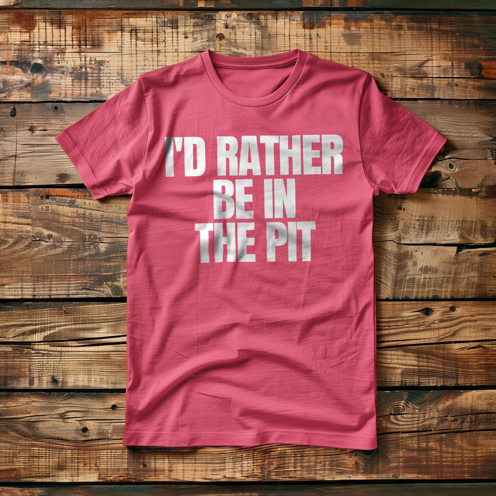 I'd Rather Be in the Pit - T-Shirt
