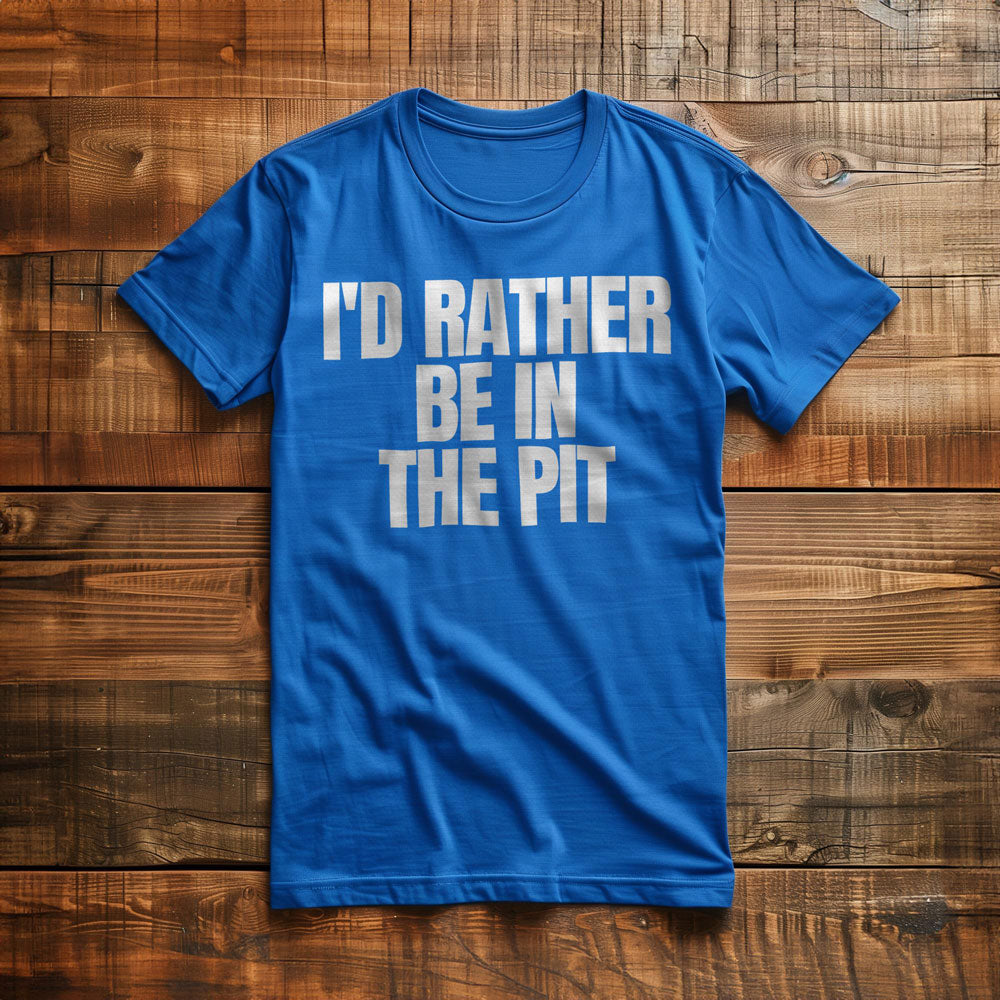 I'd Rather Be in the Pit - T-Shirt
