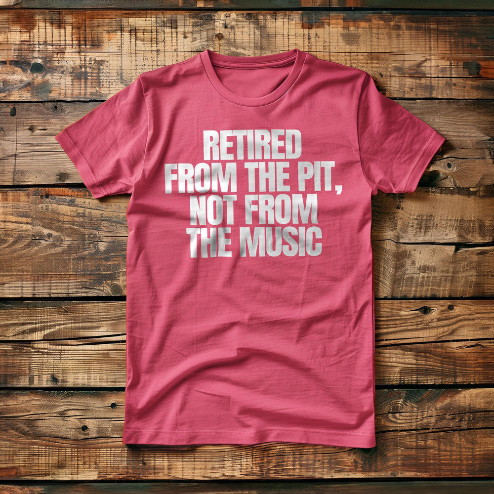 Retired from the Pit, Not from the Music - T-Shirt