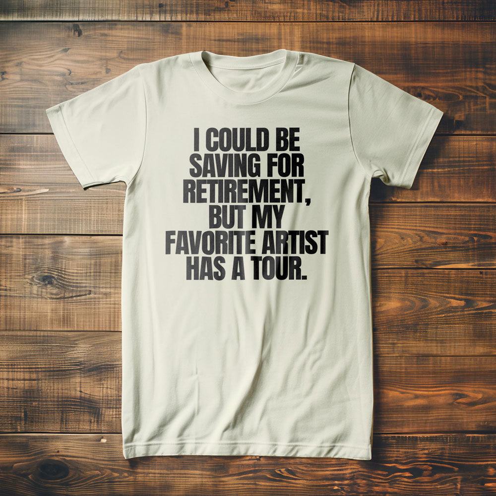 I Could Be Saving for Retirement, But My Favorite Artist Has a Tour. - T-Shirt