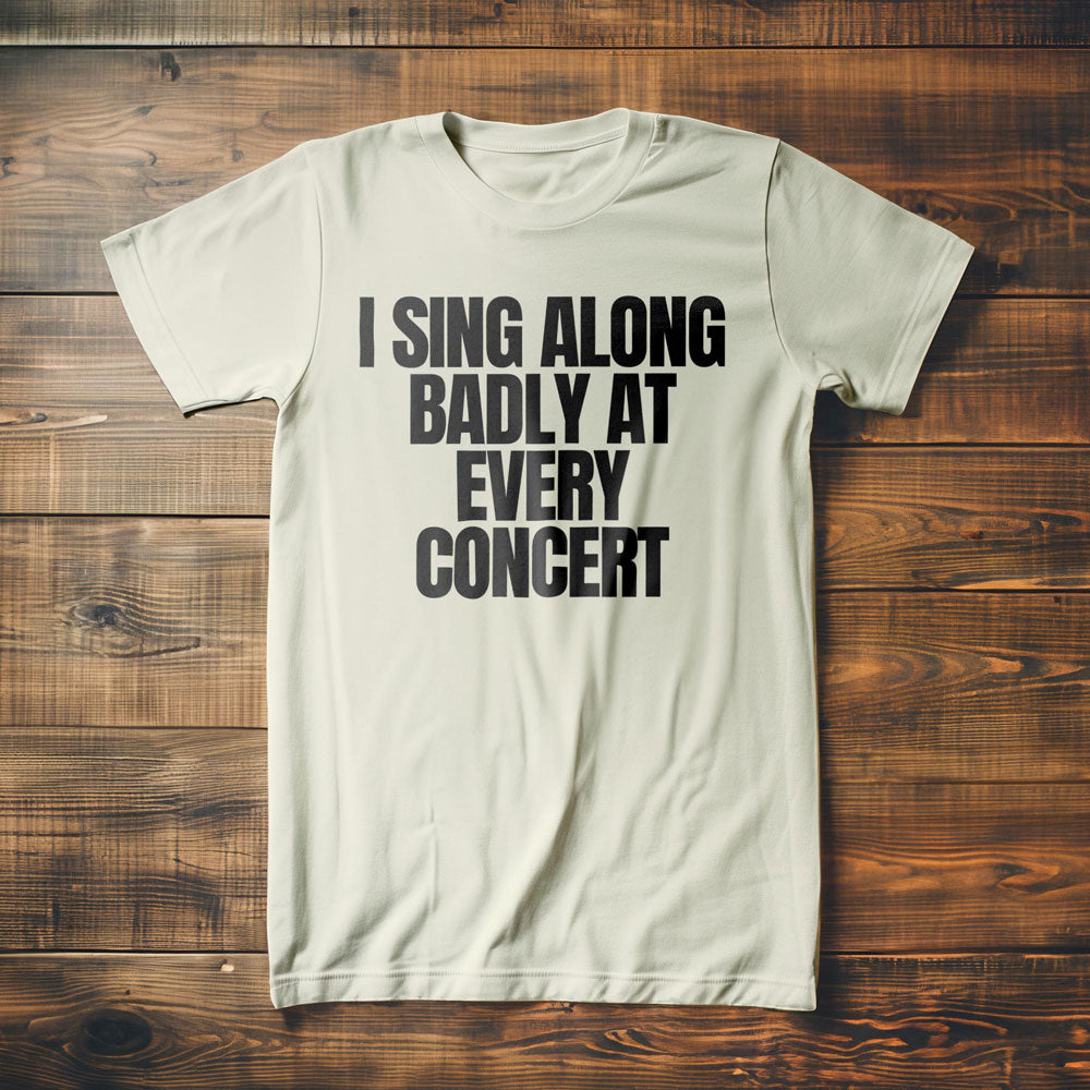 I Sing Along Badly at Every Concert - T-Shirt