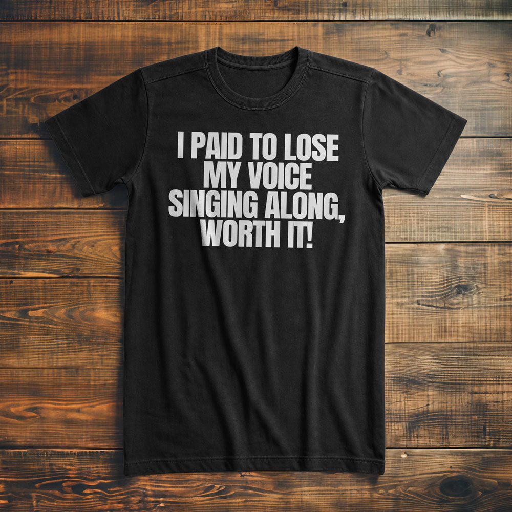 I Paid to Lose My Voice Singing Along, Worth It! - T-Shirt