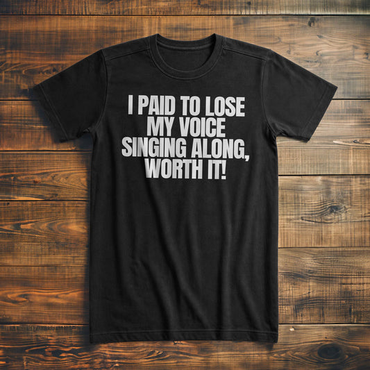I Paid to Lose My Voice Singing Along, Worth It! - T-Shirt