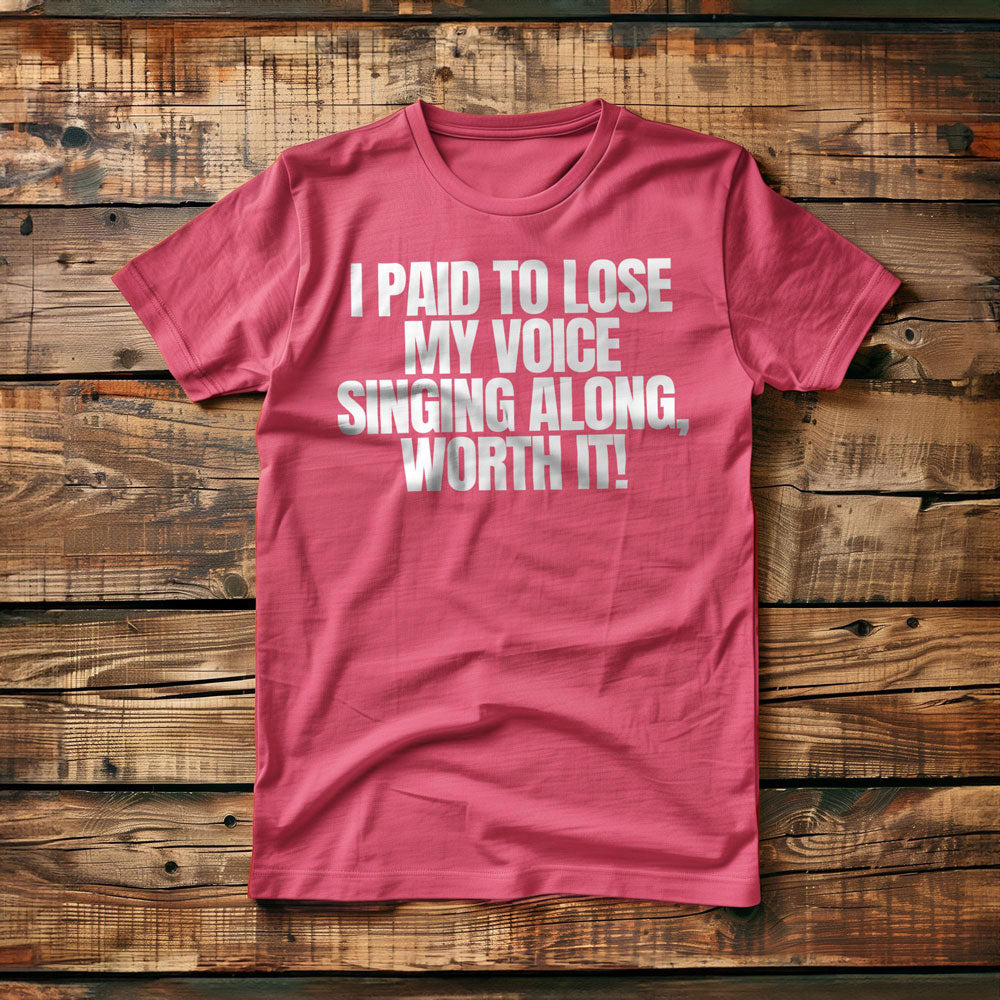 I Paid to Lose My Voice Singing Along, Worth It! - T-Shirt