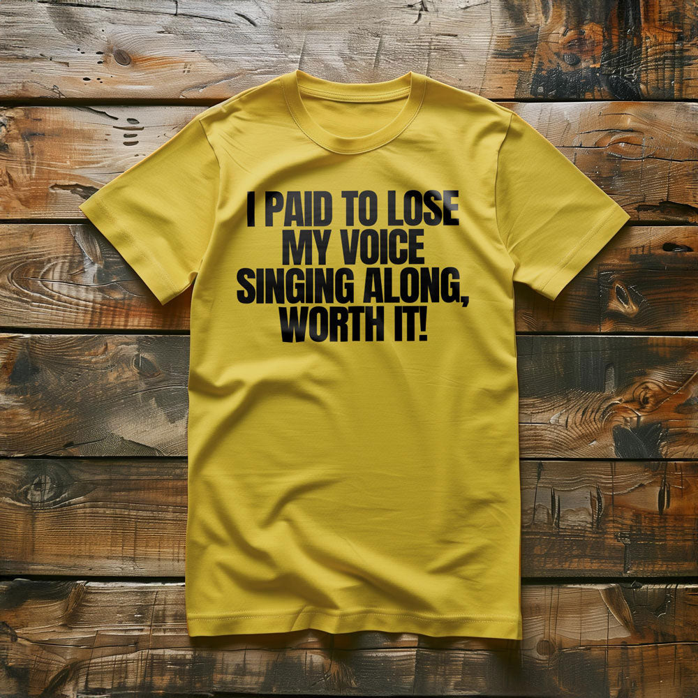 I Paid to Lose My Voice Singing Along, Worth It! - T-Shirt