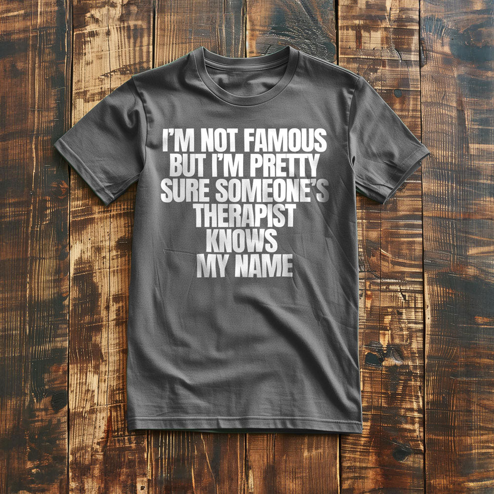 I'm Not Famous But I'm Pretty Sure Someone's Therapist Knows My Name - T-Shirt