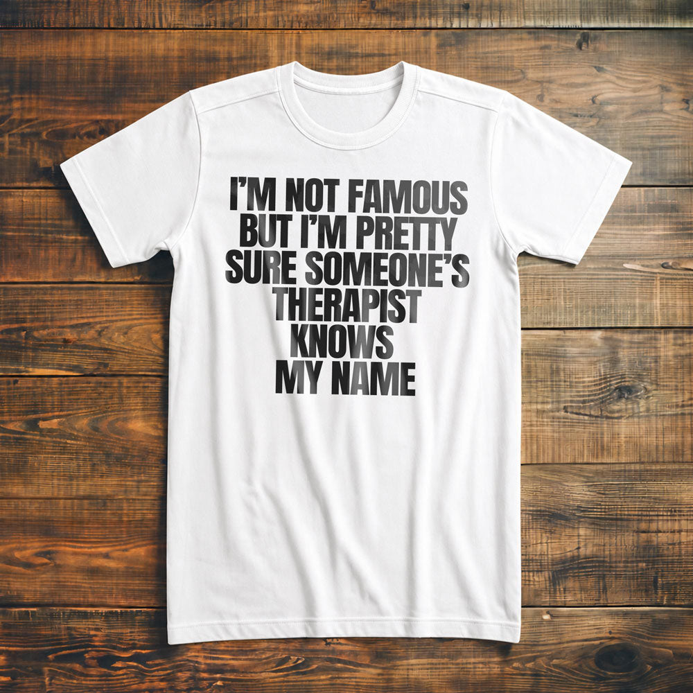 I'm Not Famous But I'm Pretty Sure Someone's Therapist Knows My Name - T-Shirt