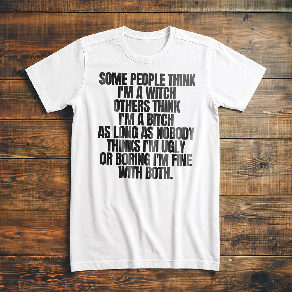 Some People Think I'm a Witch Others Think I'm a Bitch As Long As Nobody Thinks I'm Ugly or Boring I'm Fine with Both. - T-Shirt