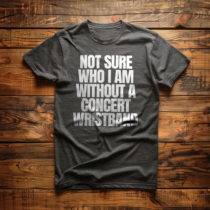 Not Sure Who I Am Without a Concert Wristband - T-Shirt